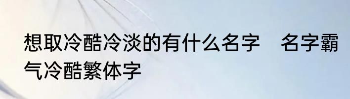 想取冷酷冷淡的有什么名字　名字霸气冷酷繁体字