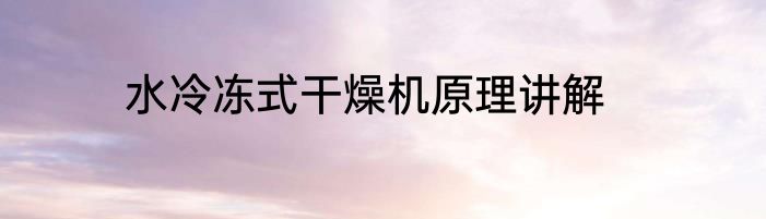 水冷冻式干燥机原理讲解