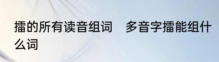 擂的所有读音组词　多音字擂能组什么词