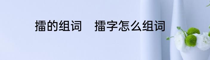 擂的组词　擂字怎么组词