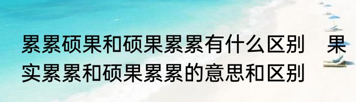 累累硕果和硕果累累有什么区别　果实累累和硕果累累的意思和区别