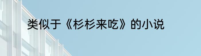 类似于《杉杉来吃》的小说
