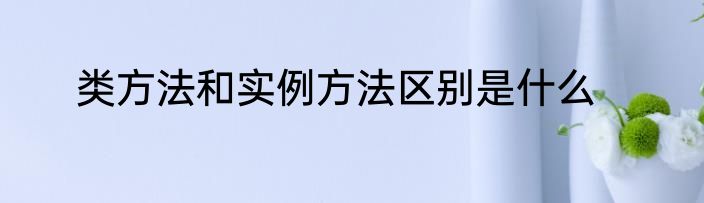 类方法和实例方法区别是什么
