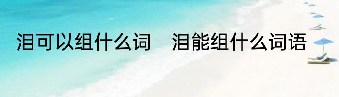 泪可以组什么词　泪能组什么词语