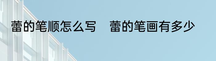 蕾的笔顺怎么写　蕾的笔画有多少
