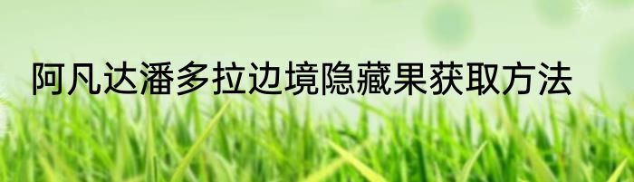 阿凡达潘多拉边境隐藏果获取方法