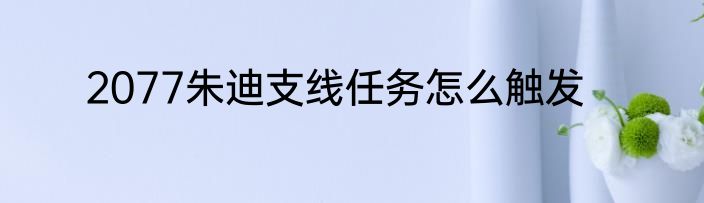 2077朱迪支线任务怎么触发