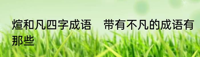 煊和凡四字成语　带有不凡的成语有那些