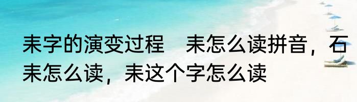 耒字的演变过程　耒怎么读拼音，石耒怎么读，耒这个字怎么读