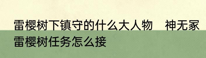 雷樱树下镇守的什么大人物　神无冢雷樱树任务怎么接