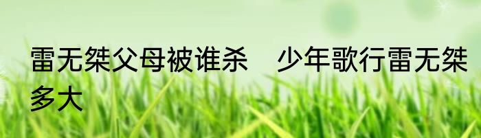 雷无桀父母被谁杀　少年歌行雷无桀多大
