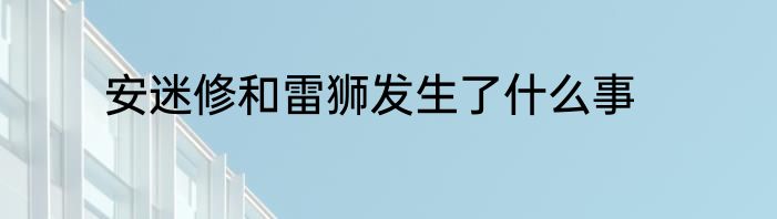 安迷修和雷狮发生了什么事