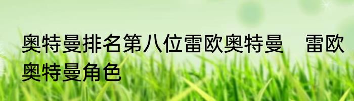 奥特曼排名第八位雷欧奥特曼　雷欧奥特曼角色