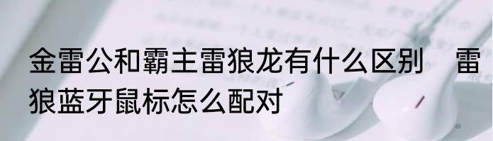 金雷公和霸主雷狼龙有什么区别　雷狼蓝牙鼠标怎么配对