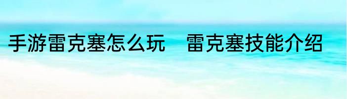 手游雷克塞怎么玩　雷克塞技能介绍