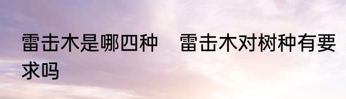 雷击木是哪四种　雷击木对树种有要求吗