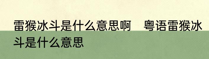 雷猴冰斗是什么意思啊　粤语雷猴冰斗是什么意思