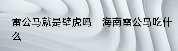 雷公马就是壁虎吗　海南雷公马吃什么