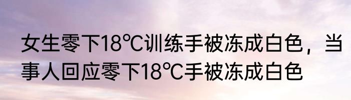 女生零下18℃训练手被冻成白色，当事人回应零下18℃手被冻成白色