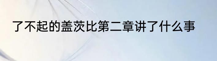 了不起的盖茨比第二章讲了什么事