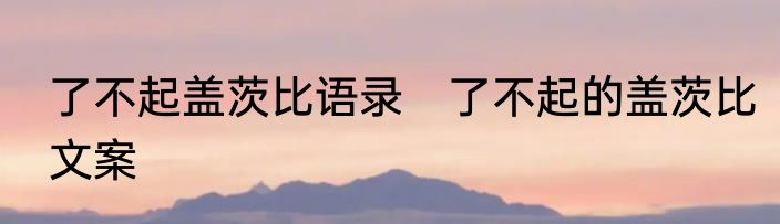 了不起盖茨比语录　了不起的盖茨比文案