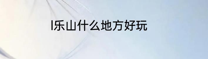 l乐山什么地方好玩