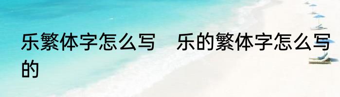 乐繁体字怎么写　乐的繁体字怎么写的