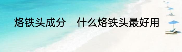 烙铁头成分　什么烙铁头最好用