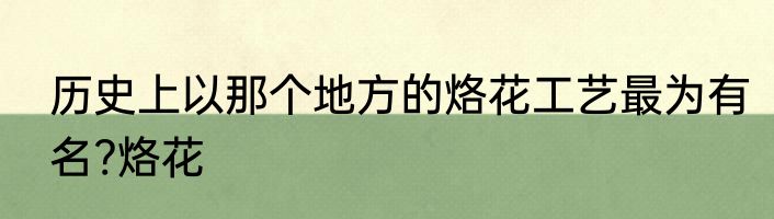 历史上以那个地方的烙花工艺最为有名?烙花
