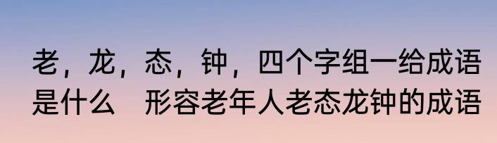 老，龙，态，钟，四个字组一给成语是什么　形容老年人老态龙钟的成语