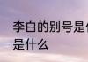 李白的别号是什么居士　李白的别称是什么