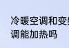冷暖空调和变频空调的区别　冷暖空调能加热吗