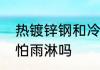 热镀锌钢和冷镀锌钢的区别　冷镀锌怕雨淋吗