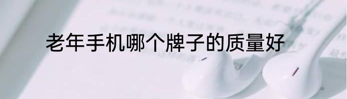 老年手机哪个牌子的质量好
