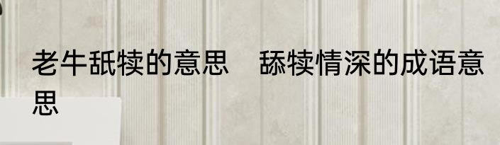 老牛舐犊的意思　舔犊情深的成语意思