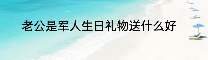 老公是军人生日礼物送什么好
