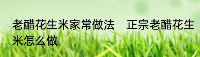 老醋花生米家常做法　正宗老醋花生米怎么做