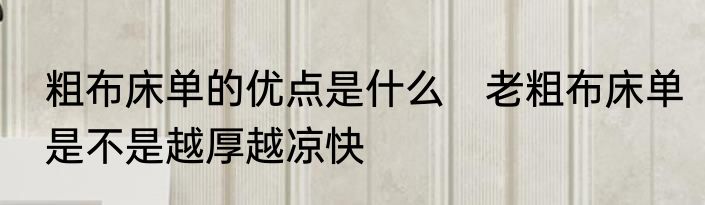 粗布床单的优点是什么　老粗布床单是不是越厚越凉快