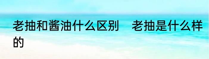 老抽和酱油什么区别　老抽是什么样的