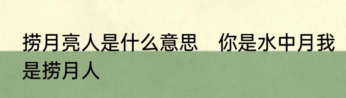 捞月亮人是什么意思　你是水中月我是捞月人