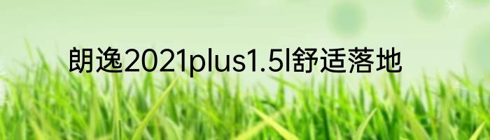 朗逸2021plus1.5l舒适落地