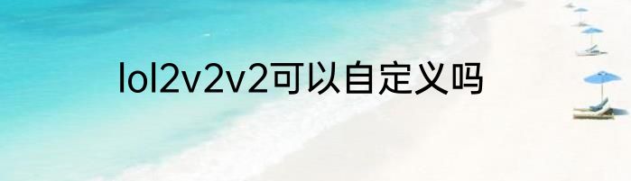 lol2v2v2可以自定义吗