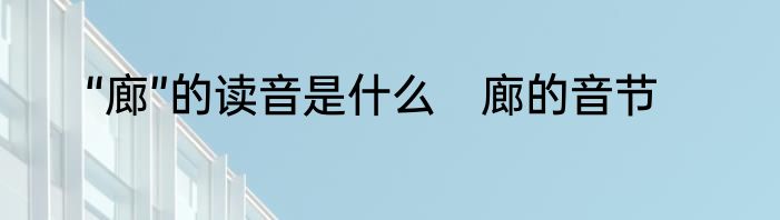 “廊”的读音是什么　廊的音节