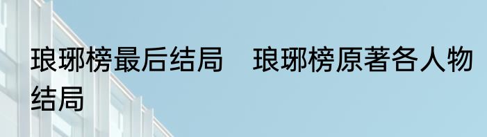 琅琊榜最后结局　琅琊榜原著各人物结局