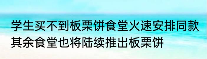 学生买不到板栗饼食堂火速安排同款 其余食堂也将陆续推出板栗饼