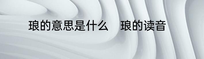 琅的意思是什么　琅的读音