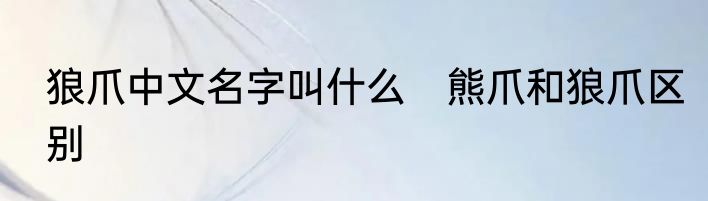 狼爪中文名字叫什么　熊爪和狼爪区别