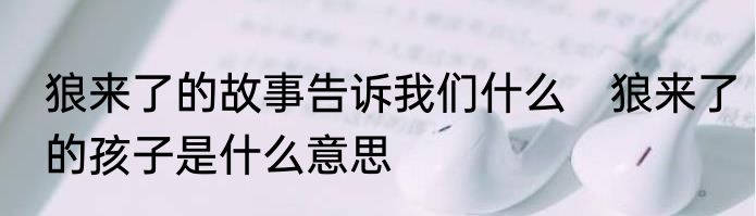 狼来了的故事告诉我们什么　狼来了的孩子是什么意思