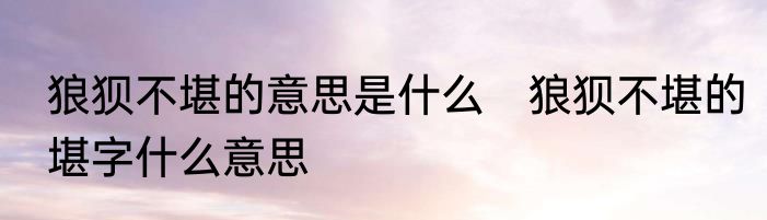 狼狈不堪的意思是什么　狼狈不堪的堪字什么意思