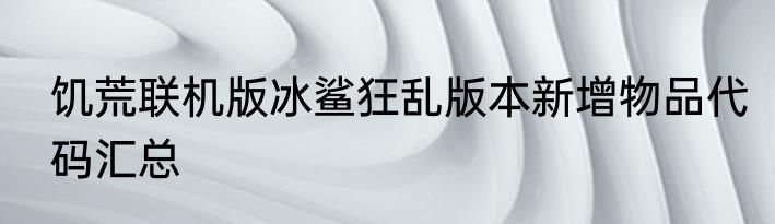 饥荒联机版冰鲨狂乱版本新增物品代码汇总